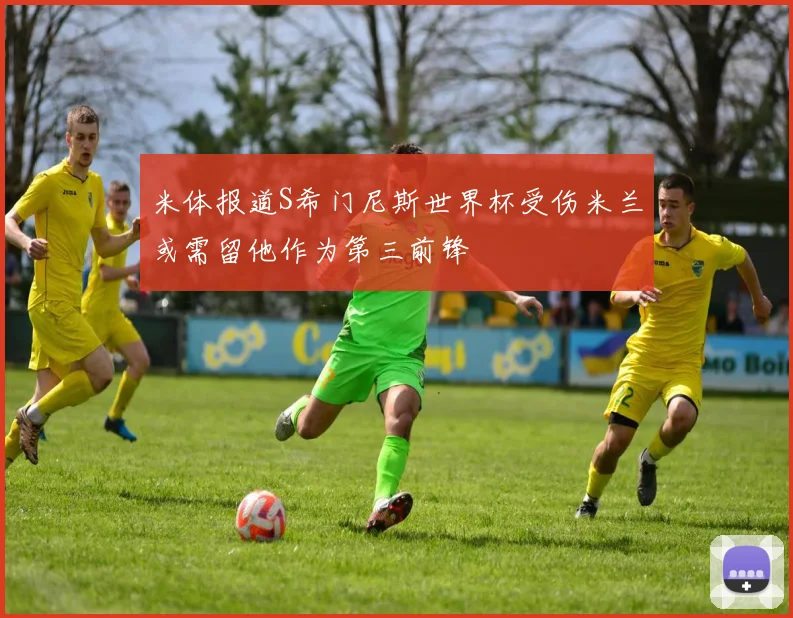 米体报道S希门尼斯世界杯受伤米兰或需留他作为第三前锋