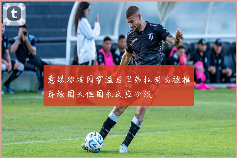 意媒称埃因霍温后卫弗拉明戈被推荐给国米但国米反应冷淡
