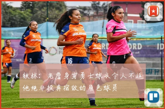 铁林：老詹身穿勇士球衣令人不适他绝非投奔宿敌的角色球员
