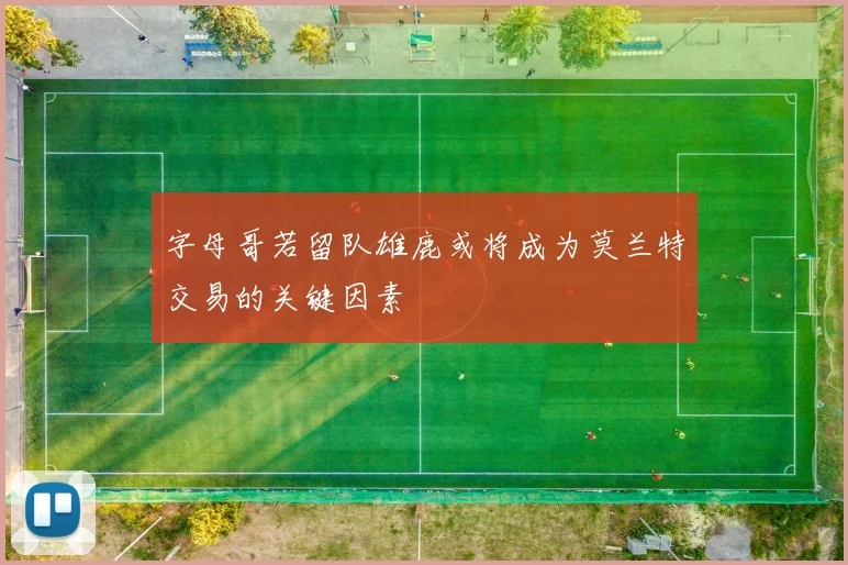 字母哥若留队雄鹿或将成为莫兰特交易的关键因素