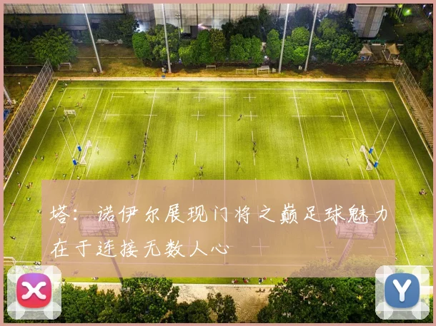 塔：诺伊尔展现门将之巅足球魅力在于连接无数人心