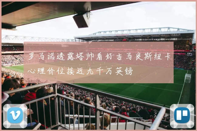罗马诺透露塔帅看好吉马良斯纽卡心理价位接近九千万英镑