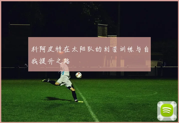 科阿皮特在太阳队的刻苦训练与自我提升之路